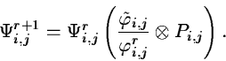 \begin{displaymath}\Psi_{i,j}^{r+1} = \Psi_{i,j}^r \left(
\frac{\tilde{\varphi}_{i,j}}{\varphi_{i,j}^r}
\otimes P_{i,j} \right) .
\end{displaymath}