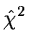 $\hat{\chi}^2$