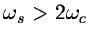 $\omega_s > 2\omega_c$