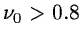 $\nu_0 > 0.8$
