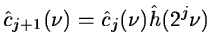 $\displaystyle \hat{c}_{j+1}(\nu)=\hat{c}_{j}(\nu)\hat{h}(2^{j}\nu)$